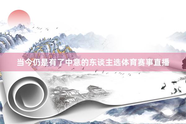 当今仍是有了中意的东谈主选体育赛事直播