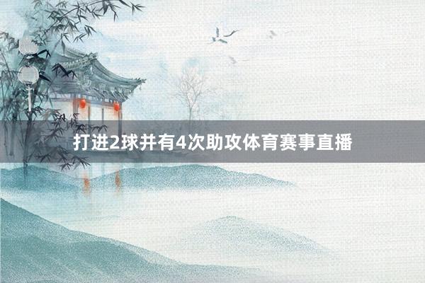 打进2球并有4次助攻体育赛事直播