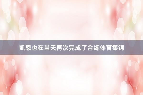 凯恩也在当天再次完成了合练体育集锦
