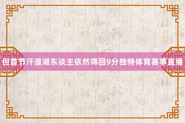 但首节汗漫湖东谈主依然得回9分独特体育赛事直播