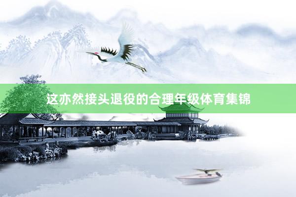 这亦然接头退役的合理年级体育集锦
