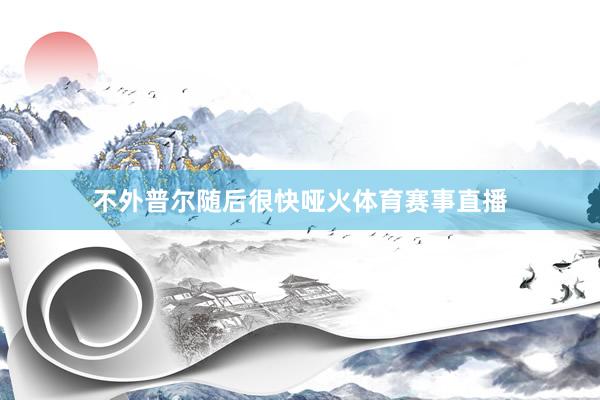 不外普尔随后很快哑火体育赛事直播