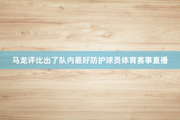 马龙评比出了队内最好防护球员体育赛事直播