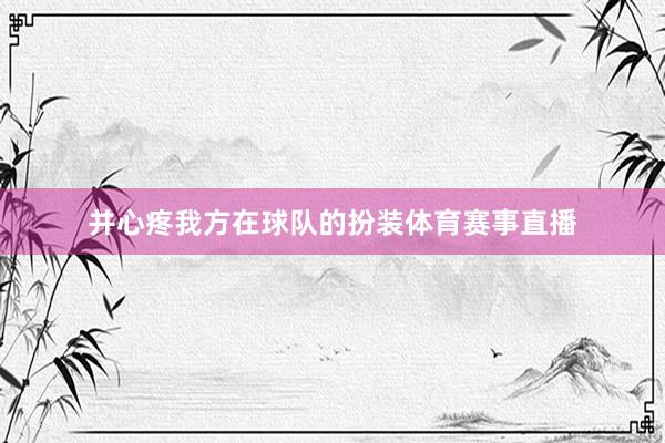 并心疼我方在球队的扮装体育赛事直播