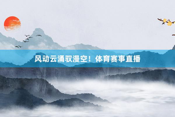 风动云涌驭漫空！体育赛事直播