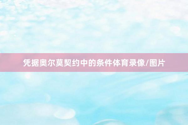 凭据奥尔莫契约中的条件体育录像/图片
