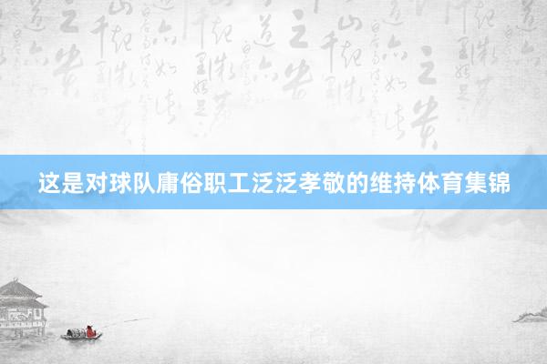 这是对球队庸俗职工泛泛孝敬的维持体育集锦