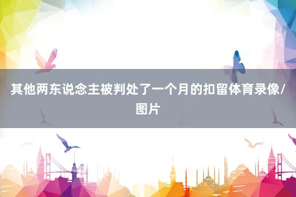 其他两东说念主被判处了一个月的扣留体育录像/图片