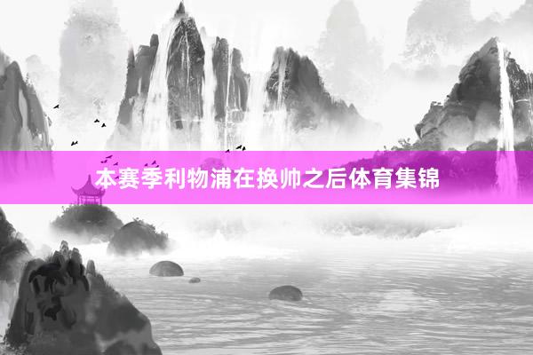 本赛季利物浦在换帅之后体育集锦