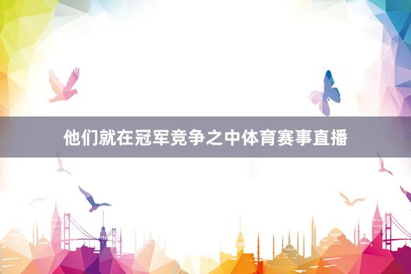 他们就在冠军竞争之中体育赛事直播