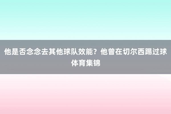 他是否念念去其他球队效能？他曾在切尔西踢过球体育集锦