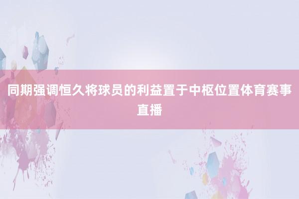 同期强调恒久将球员的利益置于中枢位置体育赛事直播