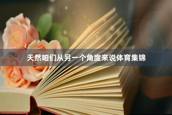 天然咱们从另一个角度来说体育集锦