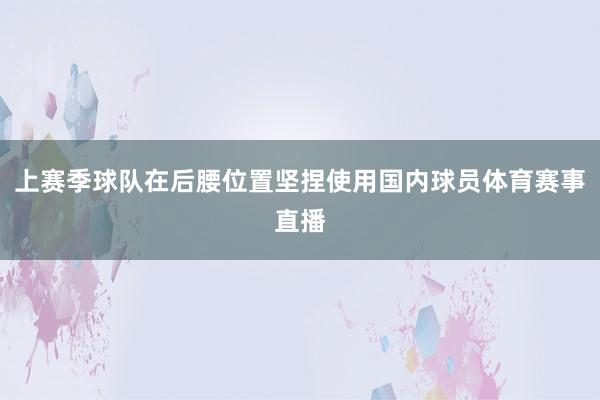 上赛季球队在后腰位置坚捏使用国内球员体育赛事直播