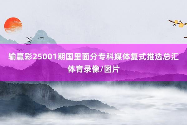 输赢彩25001期国里面分专科媒体复式推选总汇体育录像/图片