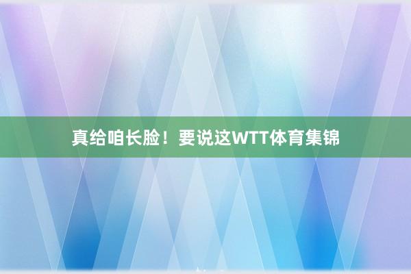 真给咱长脸！要说这WTT体育集锦