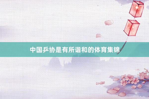 中国乒协是有所谐和的体育集锦