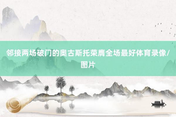 邻接两场破门的奥古斯托荣膺全场最好体育录像/图片