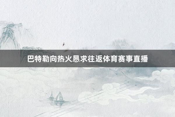 巴特勒向热火恳求往返体育赛事直播