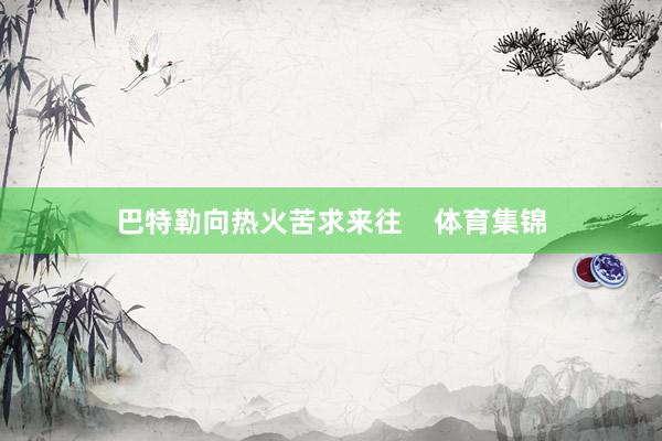 巴特勒向热火苦求来往    体育集锦