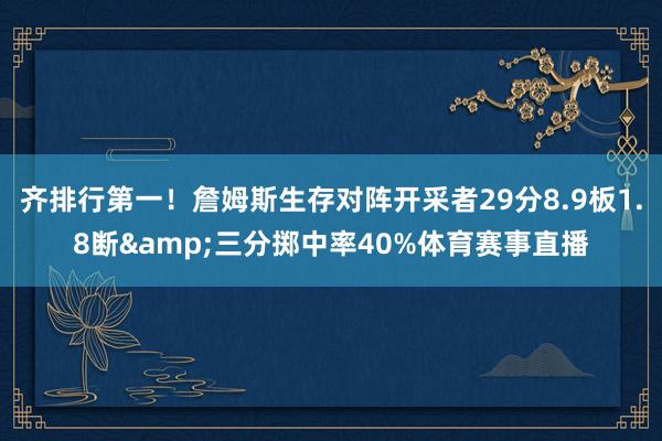 齐排行第一！詹姆斯生存对阵开采者29分8.9板1.8断&三分掷中率40%体育赛事直播