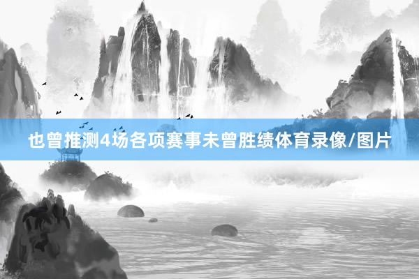 也曾推测4场各项赛事未曾胜绩体育录像/图片
