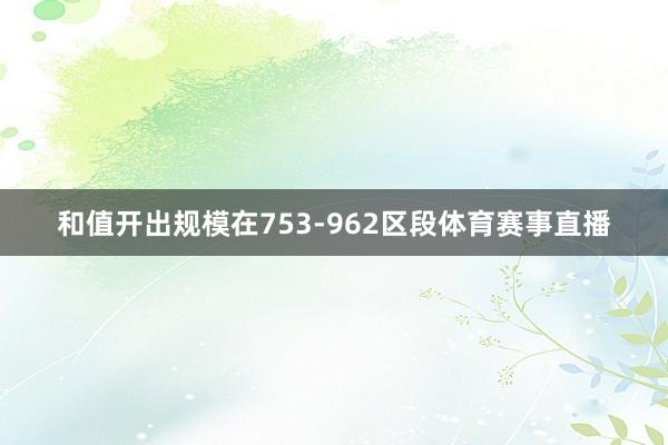 和值开出规模在753-962区段体育赛事直播