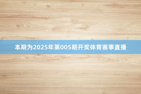 本期为2025年第005期开奖体育赛事直播