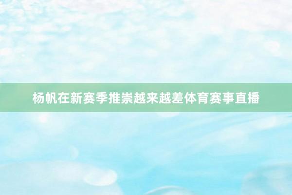 杨帆在新赛季推崇越来越差体育赛事直播