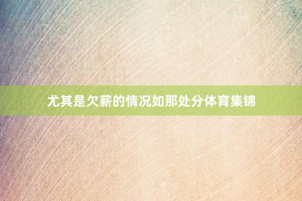 尤其是欠薪的情况如那处分体育集锦