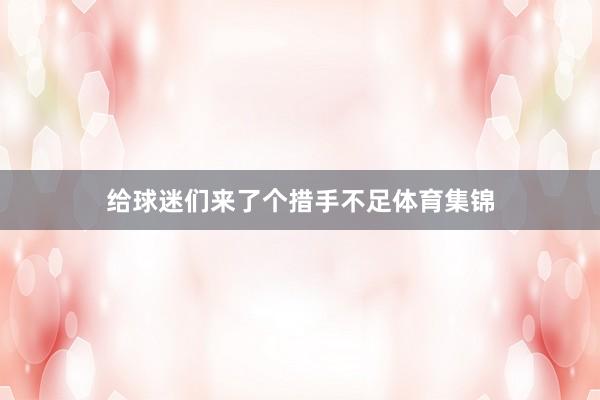 给球迷们来了个措手不足体育集锦