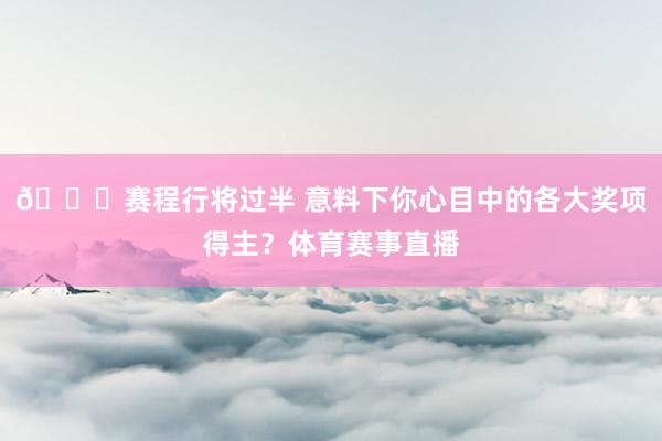 👀赛程行将过半 意料下你心目中的各大奖项得主？体育赛事直播