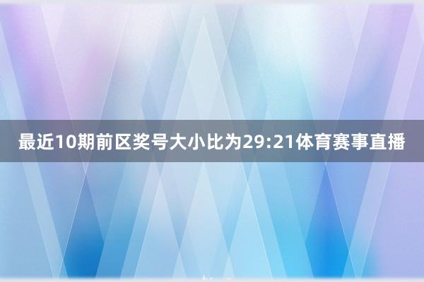 最近10期前区奖号大小比为29:21体育赛事直播