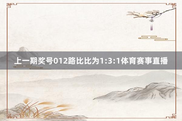 上一期奖号012路比比为1:3:1体育赛事直播