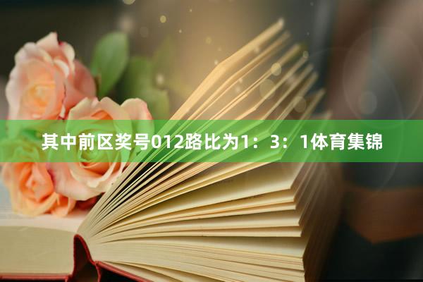 其中前区奖号012路比为1：3：1体育集锦