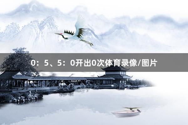 0：5、5：0开出0次体育录像/图片