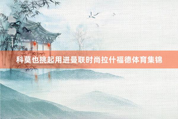 科莫也挑起用进曼联时尚拉什福德体育集锦