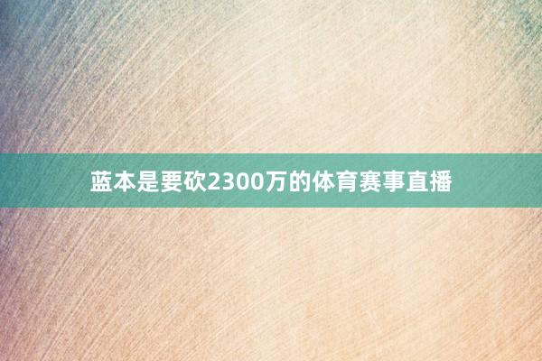 蓝本是要砍2300万的体育赛事直播