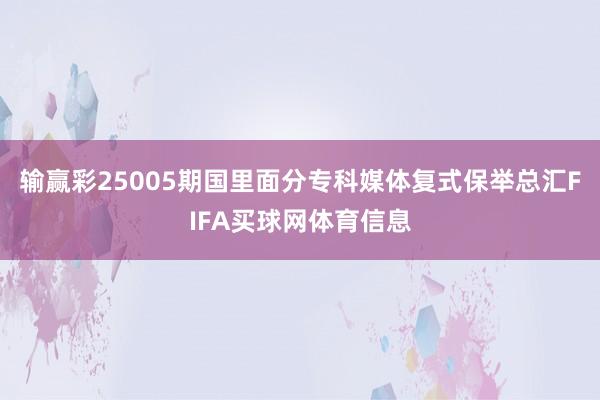 输赢彩25005期国里面分专科媒体复式保举总汇FIFA买球网体育信息