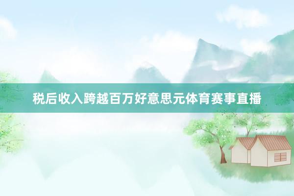 税后收入跨越百万好意思元体育赛事直播