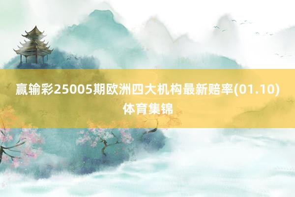 赢输彩25005期欧洲四大机构最新赔率(01.10)体育集锦