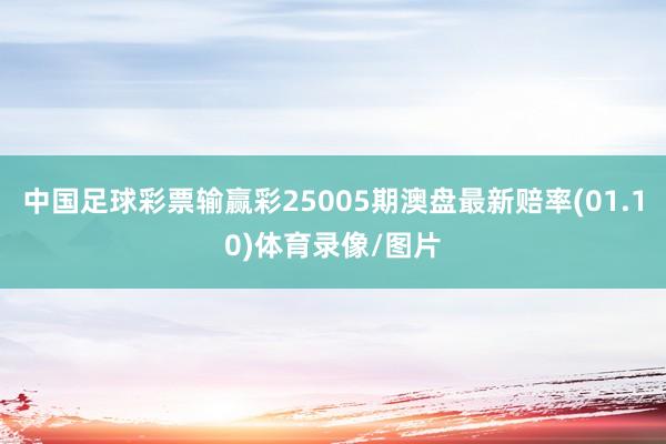 中国足球彩票输赢彩25005期澳盘最新赔率(01.10)体育录像/图片