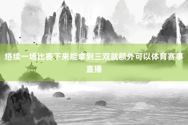 络续一场比赛下来能拿到三双就额外可以体育赛事直播