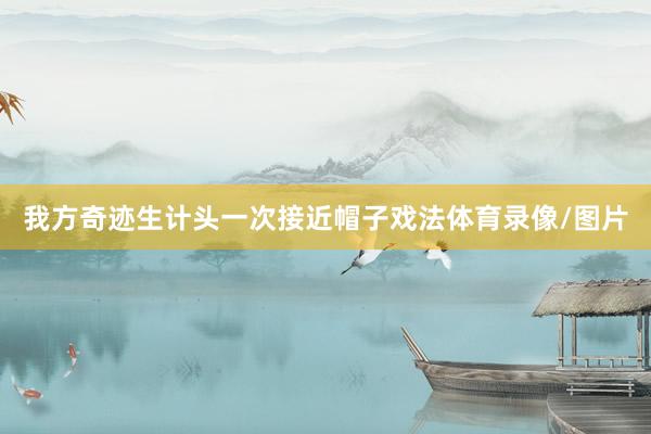 我方奇迹生计头一次接近帽子戏法体育录像/图片