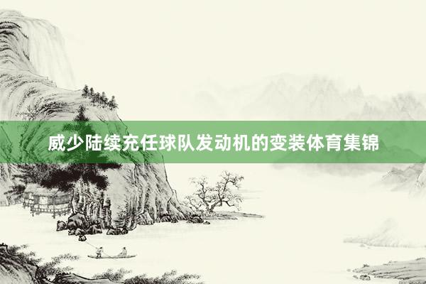 威少陆续充任球队发动机的变装体育集锦