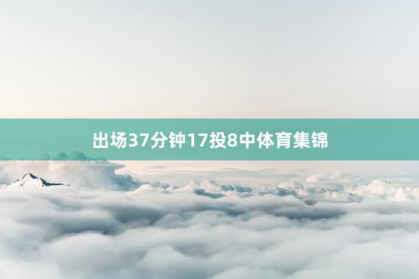 出场37分钟17投8中体育集锦