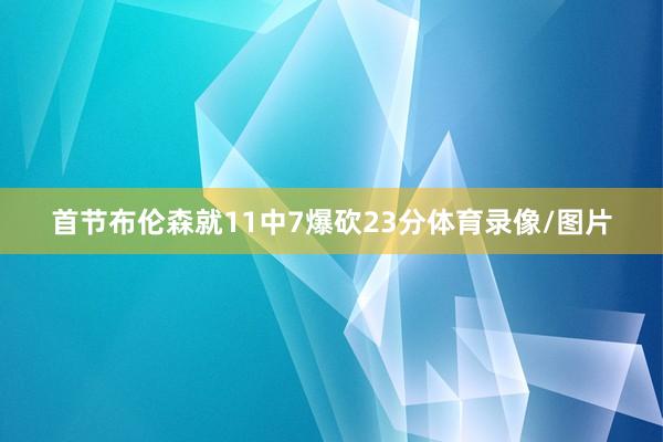 首节布伦森就11中7爆砍23分体育录像/图片