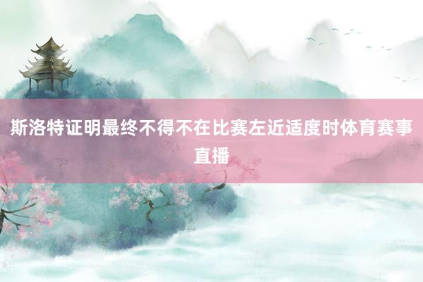 斯洛特证明最终不得不在比赛左近适度时体育赛事直播