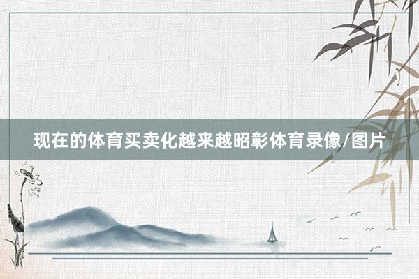 现在的体育买卖化越来越昭彰体育录像/图片