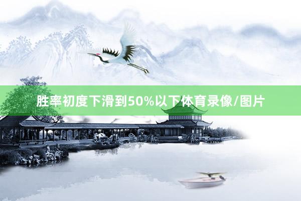 胜率初度下滑到50%以下体育录像/图片